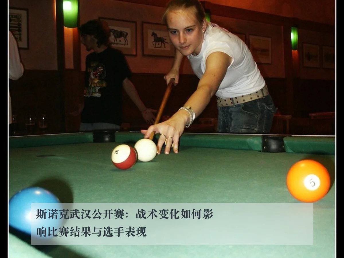 斯诺克武汉公开赛：战术变化如何影响比赛结果与选手表现